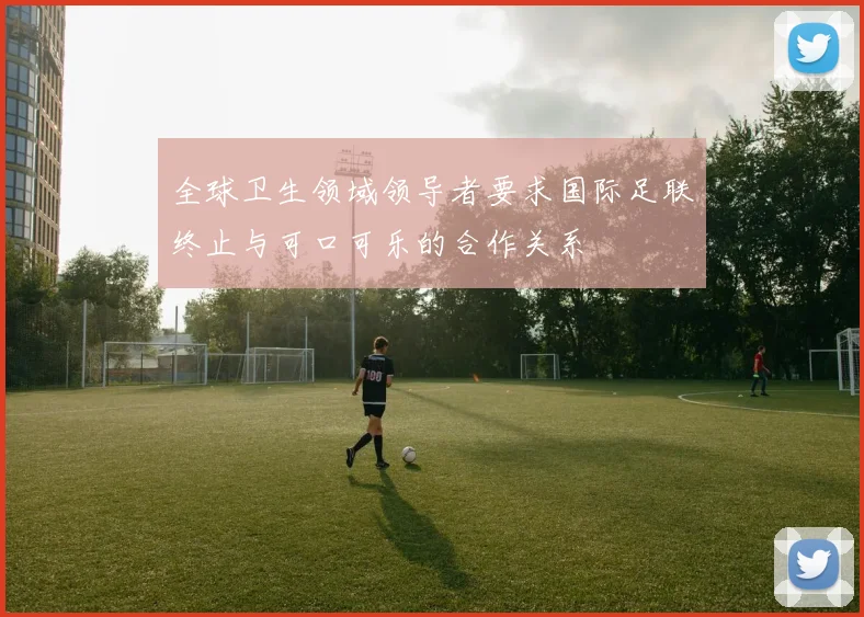 全球卫生领域领导者要求国际足联终止与可口可乐的合作关系