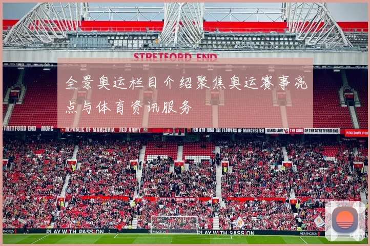 全景奥运栏目介绍聚焦奥运赛事亮点与体育资讯服务