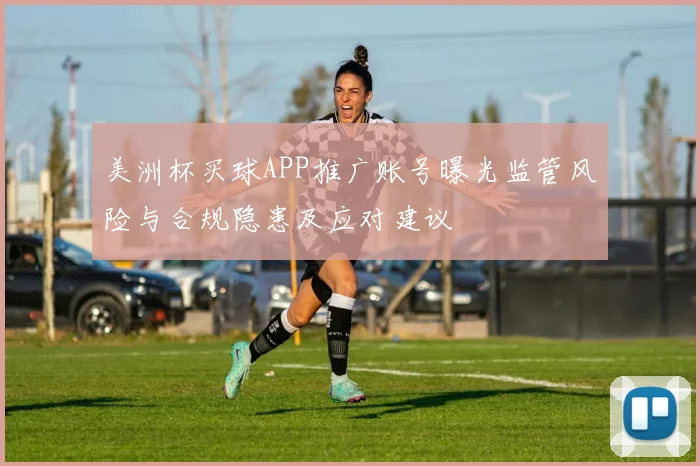 美洲杯买球APP推广账号曝光监管风险与合规隐患及应对建议