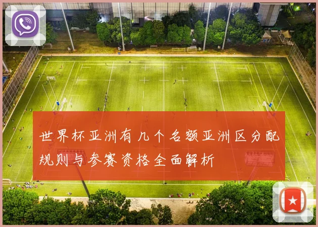 世界杯亚洲有几个名额亚洲区分配规则与参赛资格全面解析