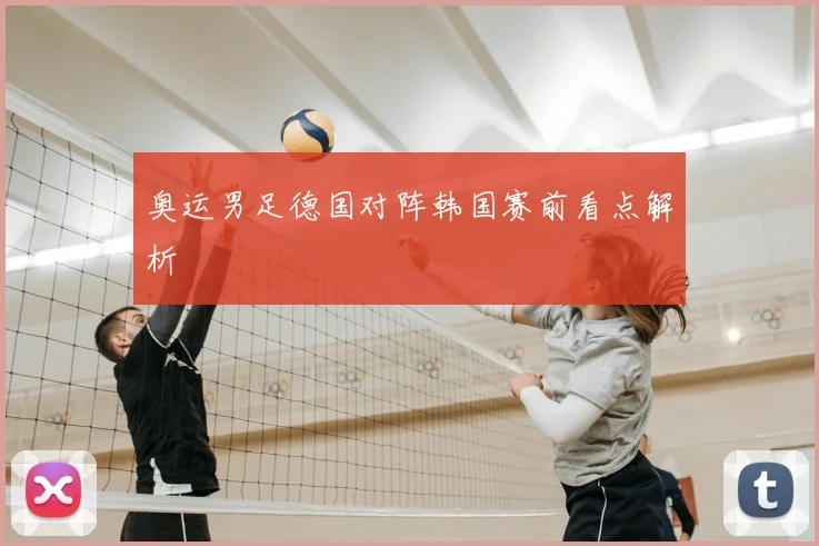奥运男足德国对阵韩国赛前看点解析