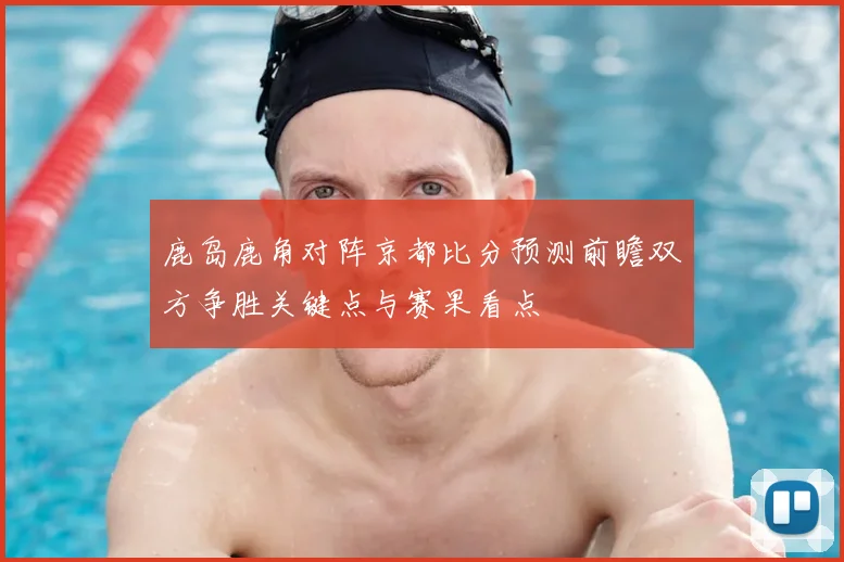 鹿岛鹿角对阵京都比分预测前瞻双方争胜关键点与赛果看点