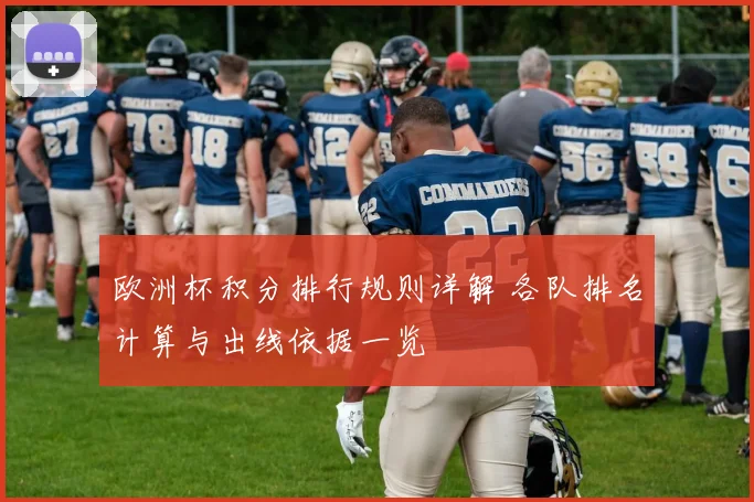 欧洲杯积分排行规则详解 各队排名计算与出线依据一览