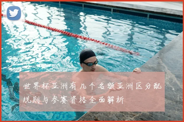 世界杯亚洲有几个名额亚洲区分配规则与参赛资格全面解析