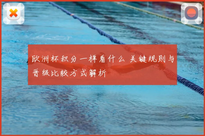 欧洲杯积分一样看什么 关键规则与晋级比较方式解析