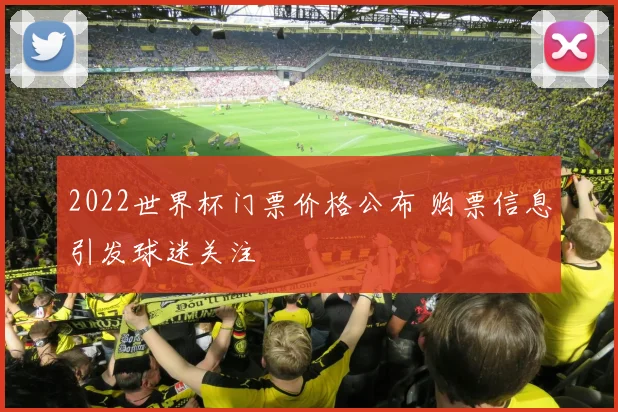 2022世界杯门票价格公布 购票信息引发球迷关注