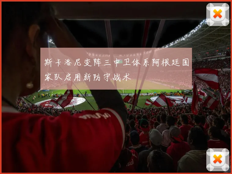 斯卡洛尼变阵三中卫体系阿根廷国家队启用新防守战术