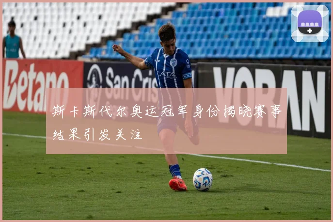 斯卡斯代尔奥运冠军身份揭晓赛事结果引发关注